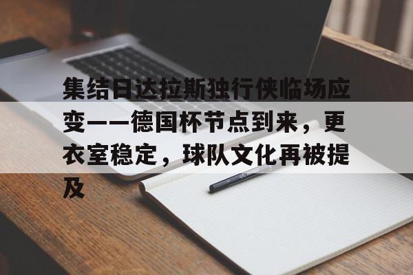 关于集结日达拉斯独行侠临场应变——德国杯节点到来，更衣室稳定，球队文化再被提及的信息-友博体育入口