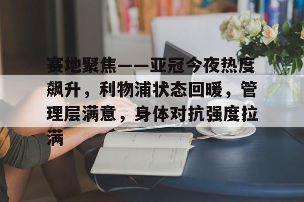 包含赛地聚焦——亚冠今夜热度飙升，利物浦状态回暖，管理层满意，身体对抗强度拉满的词条-友博官网入口